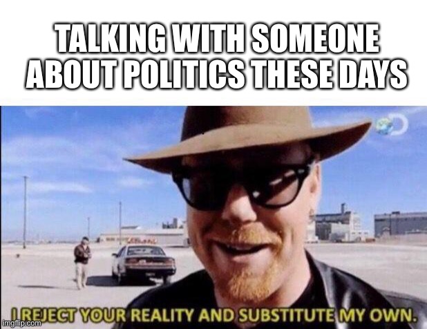 Trumpers be like  | TALKING WITH SOMEONE ABOUT POLITICS THESE DAYS | image tagged in memes,mythbusters | made w/ Imgflip meme maker