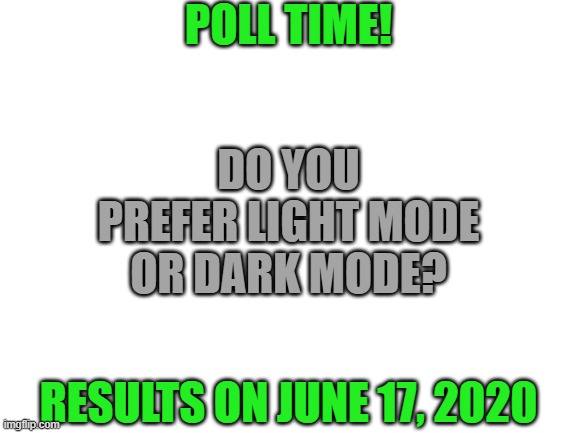 Blank White Template | POLL TIME! DO YOU PREFER LIGHT MODE OR DARK MODE? RESULTS ON JUNE 17, 2020 | image tagged in blank white template | made w/ Imgflip meme maker