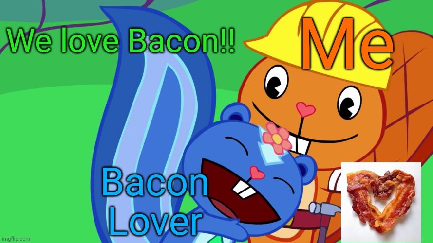 Handy X Petunia (HTF) | Me Bacon Lover We love Bacon!! | image tagged in handy x petunia htf | made w/ Imgflip meme maker