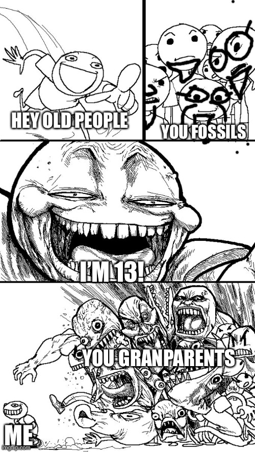 Lol | YOU FOSSILS; HEY OLD PEOPLE; I’M 13! YOU GRANDPARENTS; ME | image tagged in hey guys | made w/ Imgflip meme maker
