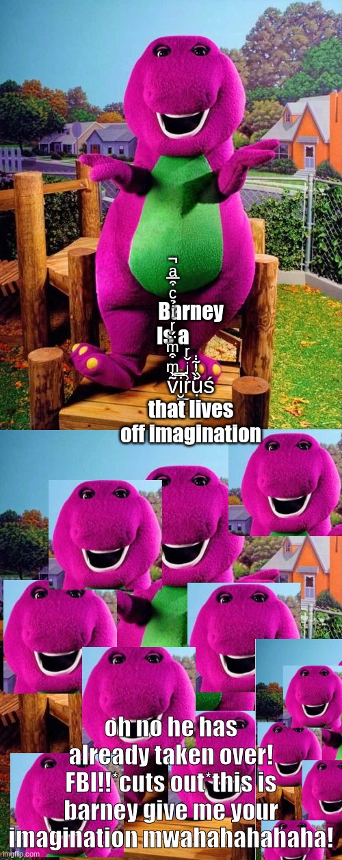 barney | Barney Is a             v͂̍ͫ͒ͫ̈́ͬͥ̉ͨ͒̅ͣ̚͝i̮̿͟r͗ͥ̌ͬ͘ụ̩̝̝̤̌̏̓͋̇ś that lives off imagination; oh no he has already taken over! FBI!!*cuts out*this is barney give me your imagination mwahahahahaha! | image tagged in barney the dinosaur | made w/ Imgflip meme maker
