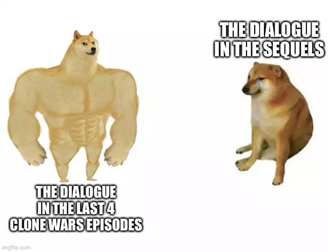 Buff Doge vs. Cheems | THE DIALOGUE IN THE SEQUELS; THE DIALOGUE IN THE LAST 4 CLONE WARS EPISODES | image tagged in buff doge vs cheems | made w/ Imgflip meme maker