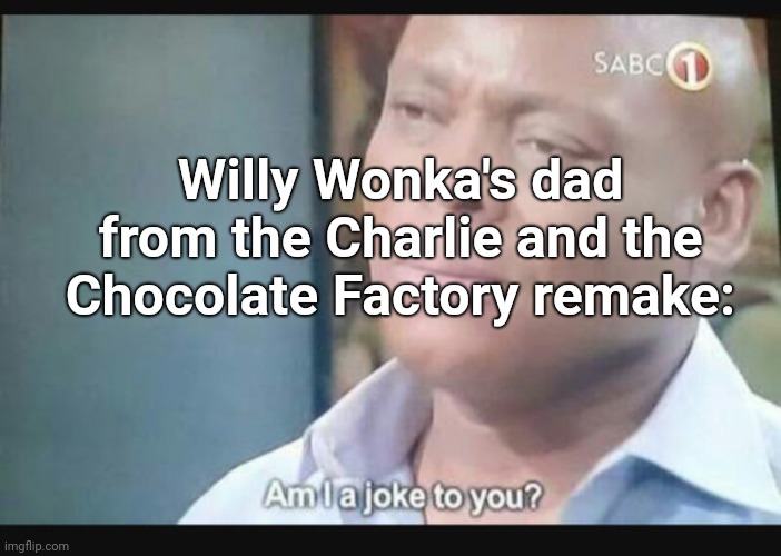 Am I a joke to you? | Willy Wonka's dad from the Charlie and the Chocolate Factory remake: | image tagged in am i a joke to you | made w/ Imgflip meme maker