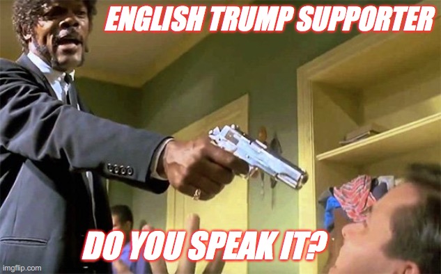 ENGLISH TRUMP SUPPORTER; DO YOU SPEAK IT? | image tagged in trump supporter | made w/ Imgflip meme maker