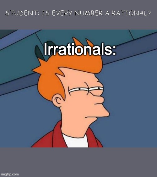 Futurama Fry | STUDENT: IS EVERY NUMBER A RATIONAL? Irrationals: | image tagged in memes,futurama fry | made w/ Imgflip meme maker