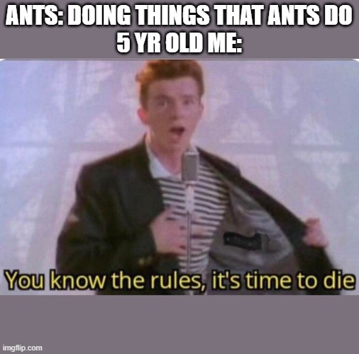 Me | ANTS: DOING THINGS THAT ANTS DO
5 YR OLD ME: | image tagged in rickroll | made w/ Imgflip meme maker