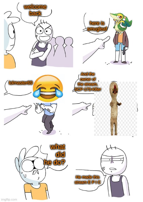 Thank you, Roary for helping | welcome back; here is smugleaf; And the owner of the stream, SCP-173-Killer; lolmaster69; what did he do? He made this stream E P I C | image tagged in crimes johnson | made w/ Imgflip meme maker