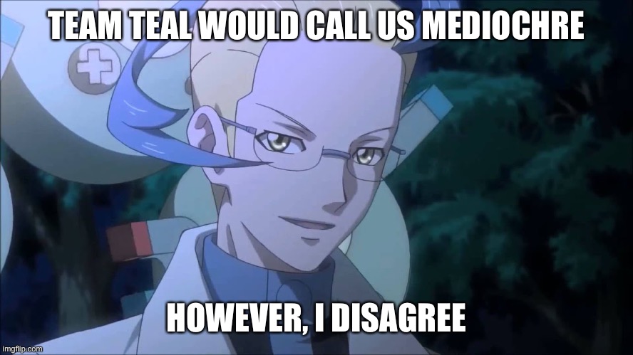 TEAM TEAL WOULD CALL US MEDIOCHRE; HOWEVER, I DISAGREE | made w/ Imgflip meme maker