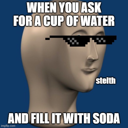 Stelth | WHEN YOU ASK FOR A CUP OF WATER; stelth; AND FILL IT WITH SODA | image tagged in meme man | made w/ Imgflip meme maker