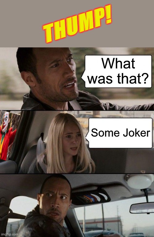 The Rock needs glasses. | THUMP! What was that? Some Joker | image tagged in memes,the rock driving,the joker,funny | made w/ Imgflip meme maker