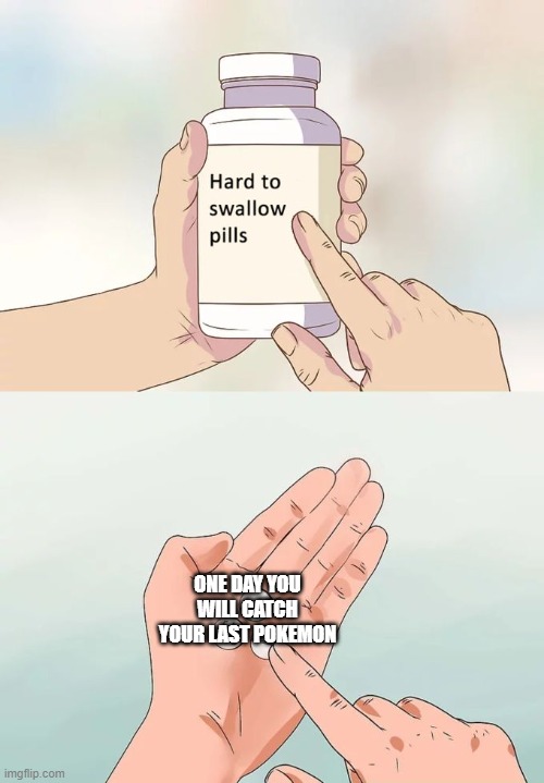 Hard To Swallow Pills Meme | ONE DAY YOU WILL CATCH YOUR LAST POKEMON | image tagged in memes,hard to swallow pills | made w/ Imgflip meme maker