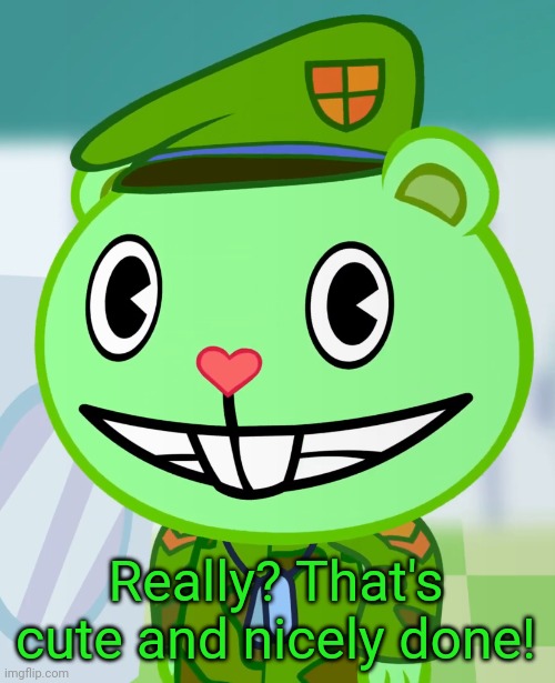 Flippy Smiles (HTF) | Really? That's cute and nicely done! | image tagged in flippy smiles htf | made w/ Imgflip meme maker