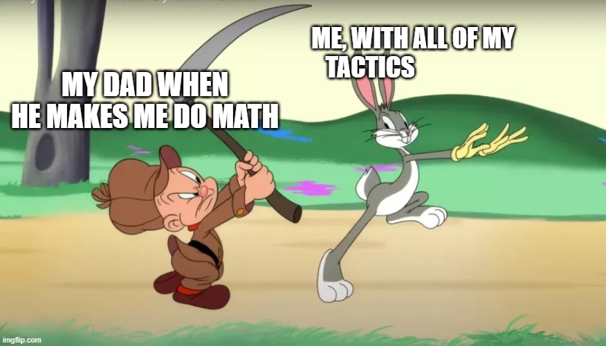 Lol XD | ME, WITH ALL OF MY TACTICS; MY DAD WHEN HE MAKES ME DO MATH | image tagged in looney tunes | made w/ Imgflip meme maker