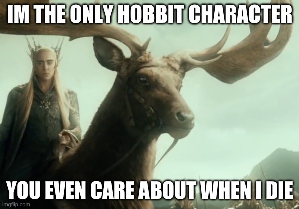 the irish elk | IM THE ONLY HOBBIT CHARACTER; YOU EVEN CARE ABOUT WHEN I DIE | image tagged in lol so funny | made w/ Imgflip meme maker