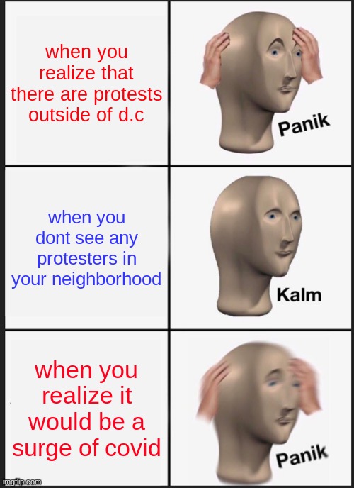 Panik Kalm Panik Meme | when you realize that there are protests outside of d.c; when you dont see any protesters in your neighborhood; when you realize it would be a surge of covid | image tagged in memes,panik kalm panik | made w/ Imgflip meme maker
