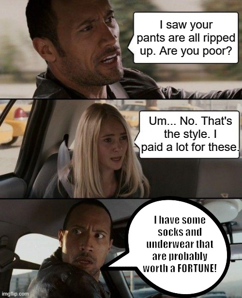 Fashion? Bash the Fash! | I saw your pants are all ripped up. Are you poor? Um... No. That's the style. I paid a lot for these. I have some socks and underwear that are probably worth a FORTUNE! | image tagged in good taste never goes out of style | made w/ Imgflip meme maker