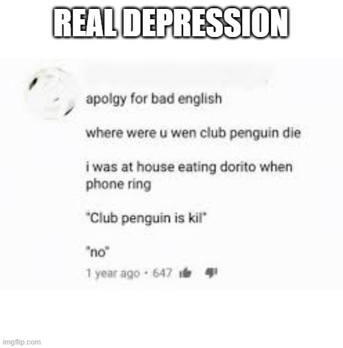 Club penguin is kill | REAL DEPRESSION | image tagged in club penguin is kill | made w/ Imgflip meme maker