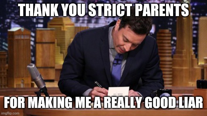 Jimmy Fallon Thank You Notes | THANK YOU STRICT PARENTS; FOR MAKING ME A REALLY GOOD LIAR | image tagged in jimmy fallon thank you notes | made w/ Imgflip meme maker