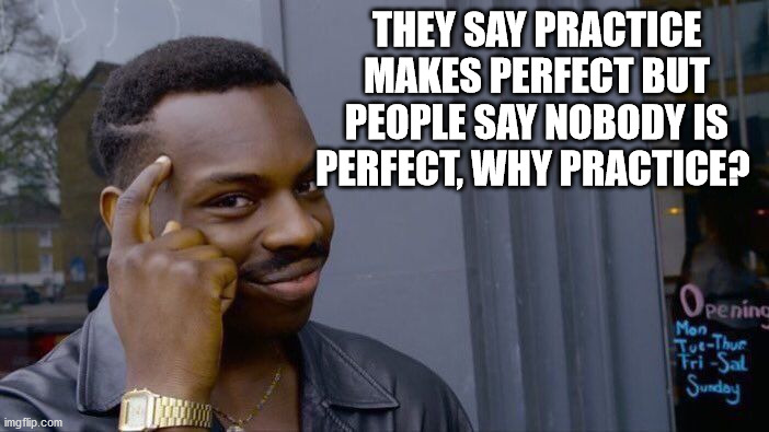 Roll Safe Think About It Meme | THEY SAY PRACTICE MAKES PERFECT BUT PEOPLE SAY NOBODY IS PERFECT, WHY PRACTICE? | image tagged in memes,roll safe think about it | made w/ Imgflip meme maker