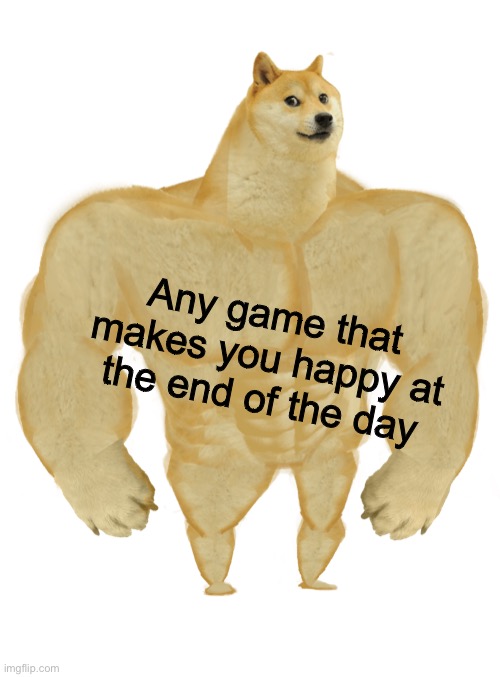 Swole Doge | Any game that makes you happy at the end of the day | image tagged in swole doge | made w/ Imgflip meme maker