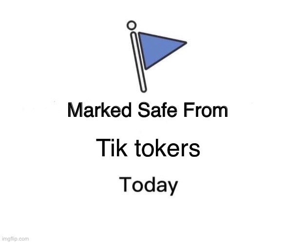 Marked Safe From Meme | Tik tokers | image tagged in memes,marked safe from | made w/ Imgflip meme maker