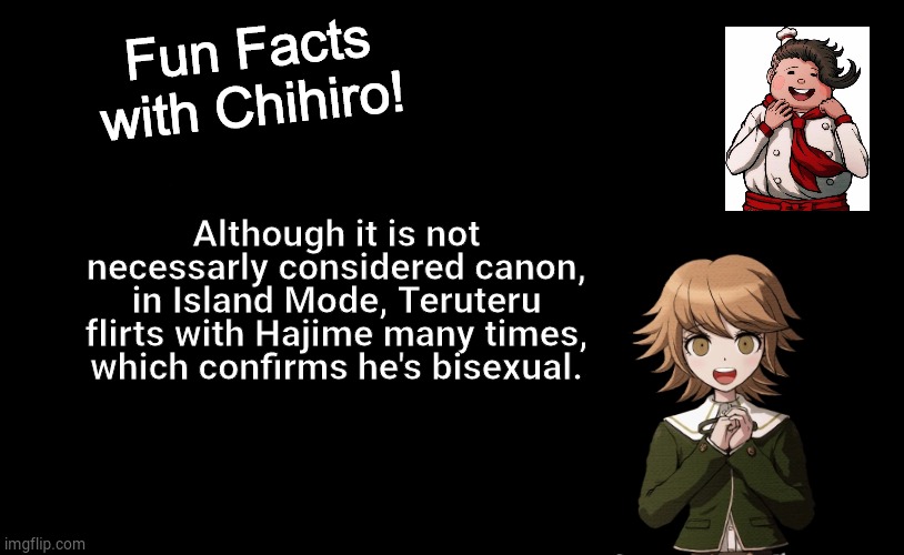 Bet you didn't know that - vol. 2 | Although it is not necessarly considered canon, in Island Mode, Teruteru flirts with Hajime many times, which confirms he's bisexual. | image tagged in fun facts with chihiro,teruteru,danganronpa,bisexual,danganronpa | made w/ Imgflip meme maker