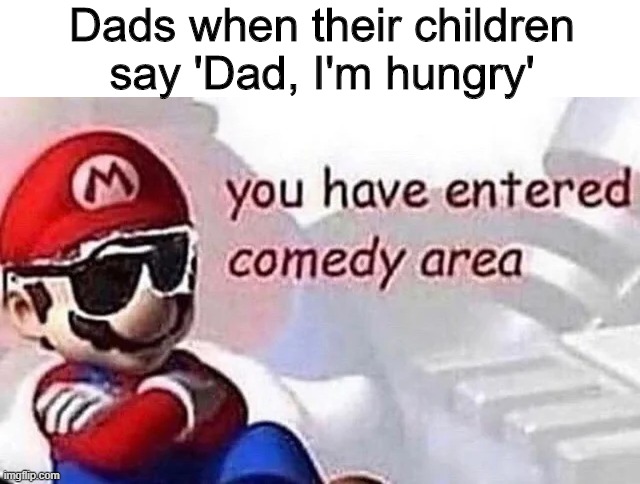 Komedi | Dads when their children say 'Dad, I'm hungry' | image tagged in comedy,memes,funny,dad,children | made w/ Imgflip meme maker