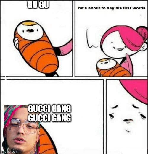 baby first words | GU GU; GUCCI GANG GUCCI GANG | image tagged in baby first words | made w/ Imgflip meme maker