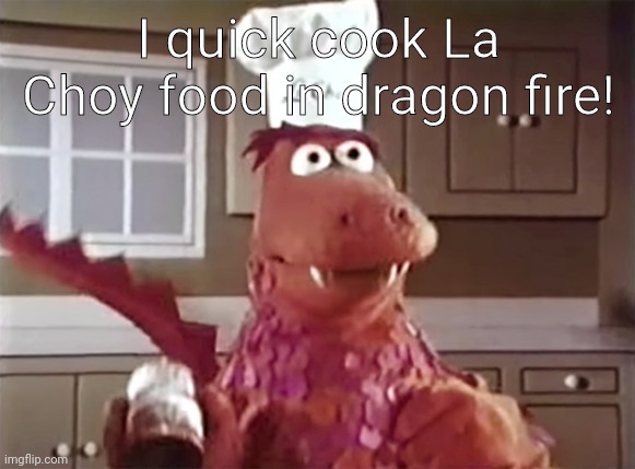 The La Choy Dragon | I quick cook La Choy food in dragon fire! | image tagged in the la choy dragon | made w/ Imgflip meme maker