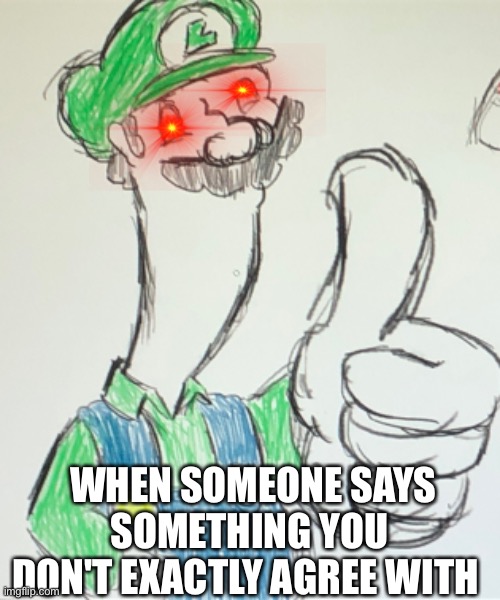 Yes | WHEN SOMEONE SAYS SOMETHING YOU DON'T EXACTLY AGREE WITH | image tagged in i don't agree,luigi,mario bros,thumbs up,ok,funny | made w/ Imgflip meme maker