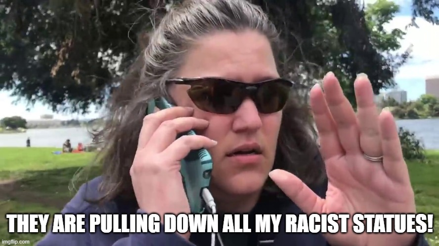 Karen | THEY ARE PULLING DOWN ALL MY RACIST STATUES! | image tagged in karen | made w/ Imgflip meme maker