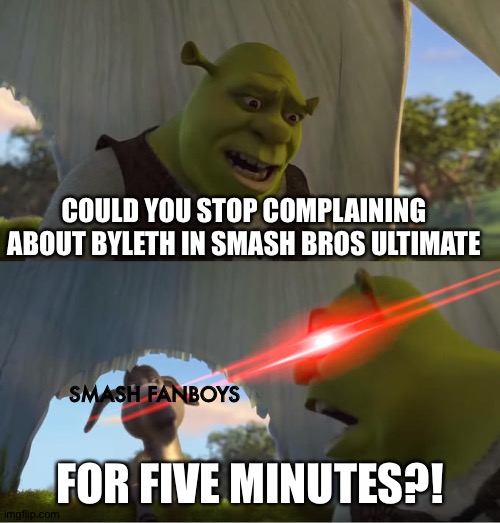 Shrek For Five Minutes | COULD YOU STOP COMPLAINING ABOUT BYLETH IN SMASH BROS ULTIMATE; SMASH FANBOYS; FOR FIVE MINUTES?! | image tagged in shrek for five minutes | made w/ Imgflip meme maker