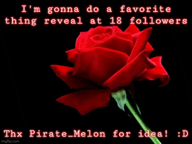 rose | I'm gonna do a favorite thing reveal at 18 followers; Thx Pirate_Melon for idea! :D | image tagged in rose | made w/ Imgflip meme maker