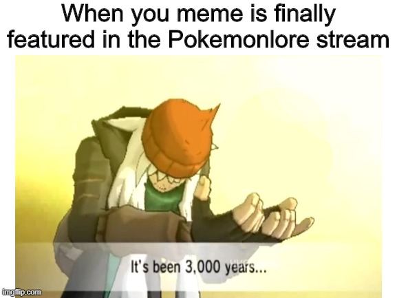 When you meme is finally featured in the Pokemonlore stream | made w/ Imgflip meme maker