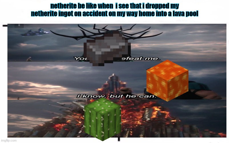 me be like when i drop my netherite ingot into a lava pool | netherite be like when  i see that i dropped my netherite ingot on accident on my way home into a lava pool | image tagged in minecraft,netheritememes,java | made w/ Imgflip meme maker
