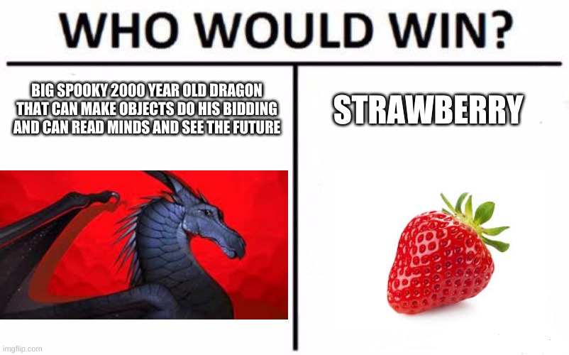 Darkstalker Vs Strawberry | BIG SPOOKY 2000 YEAR OLD DRAGON THAT CAN MAKE OBJECTS DO HIS BIDDING AND CAN READ MINDS AND SEE THE FUTURE; STRAWBERRY | image tagged in memes,who would win,wof,wings of fire,dragon,magic | made w/ Imgflip meme maker