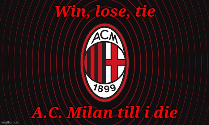 AC Milan Forever | Win, lose, tie; A.C. Milan till i die | image tagged in memes,football,soccer,italy | made w/ Imgflip meme maker