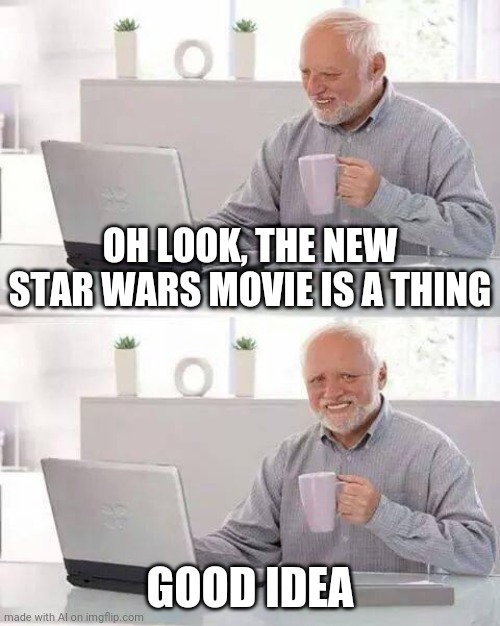 Back to the nostalgia mines with you.. | OH LOOK, THE NEW STAR WARS MOVIE IS A THING; GOOD IDEA | image tagged in memes,hide the pain harold | made w/ Imgflip meme maker