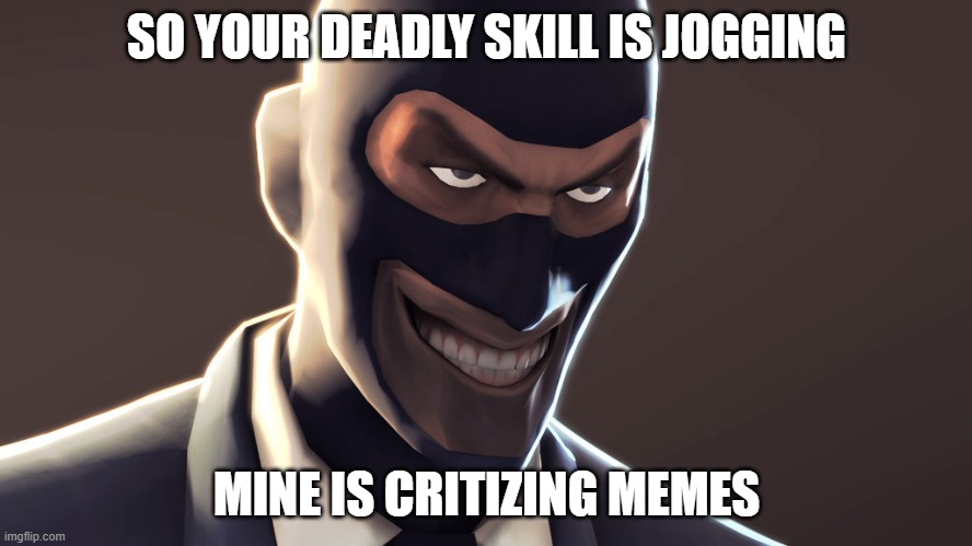 I like criticizing memes | SO YOUR DEADLY SKILL IS JOGGING; MINE IS CRITIZING MEMES | image tagged in tf2 spy face | made w/ Imgflip meme maker