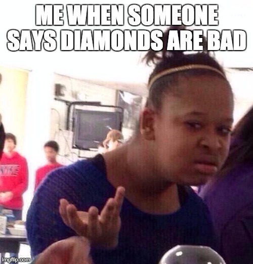 Black Girl Wat Meme | ME WHEN SOMEONE SAYS DIAMONDS ARE BAD | image tagged in memes,black girl wat | made w/ Imgflip meme maker