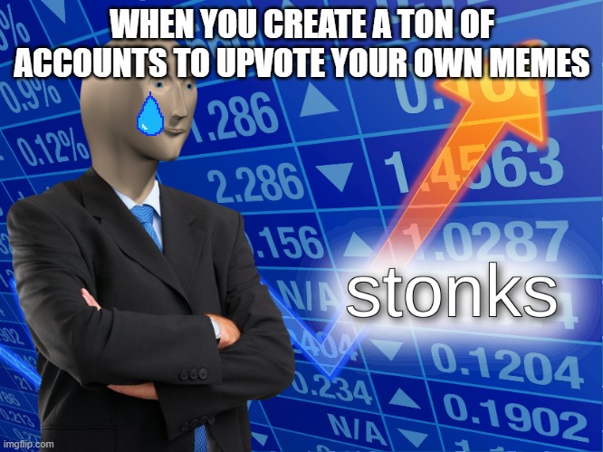 stonks | WHEN YOU CREATE A TON OF ACCOUNTS TO UPVOTE YOUR OWN MEMES | image tagged in stonks | made w/ Imgflip meme maker
