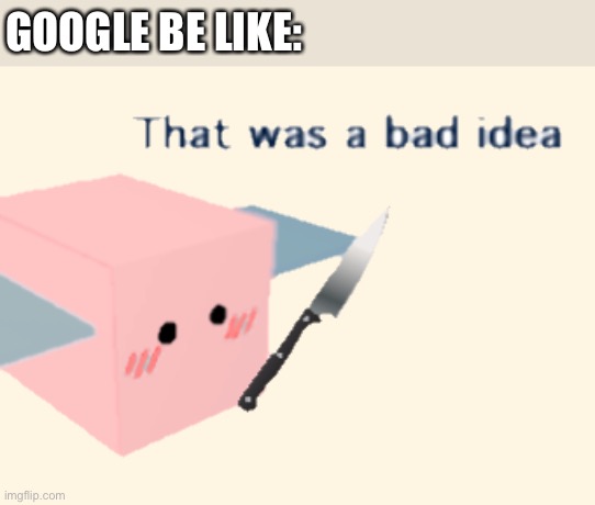 R | GOOGLE BE LIKE: | image tagged in rosie that was a bad idea | made w/ Imgflip meme maker