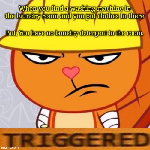 Triggered Handy (HTF Meme) | When you find a washing machine in the laundry room and you put clothes In there; But, You have no laundry detergent in the room. | image tagged in triggered handy htf meme,memes,happy tree friends,funny,triggered | made w/ Imgflip meme maker