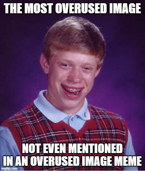 Bad Luck Brian Meme | THE MOST OVERUSED IMAGE NOT EVEN MENTIONED IN AN OVERUSED IMAGE MEME | image tagged in memes,bad luck brian | made w/ Imgflip meme maker