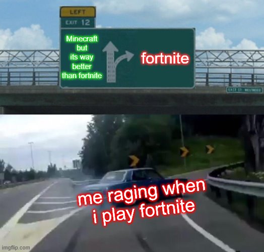 Left Exit 12 Off Ramp Meme | Minecraft but its way better than fortnite; fortnite; me raging when i play fortnite | image tagged in memes,left exit 12 off ramp | made w/ Imgflip meme maker
