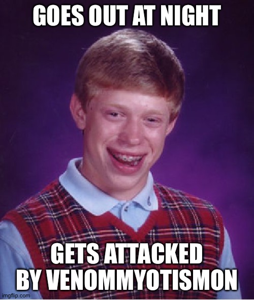 Bad Luck Brian Meme | GOES OUT AT NIGHT; GETS ATTACKED BY VENOMMYOTISMON | image tagged in memes,bad luck brian | made w/ Imgflip meme maker