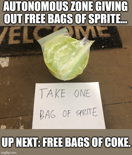 Nothing but the best! | AUTONOMOUS ZONE GIVING OUT FREE BAGS OF SPRITE... UP NEXT: FREE BAGS OF COKE. | image tagged in autonomous zone,sprite,coke | made w/ Imgflip meme maker