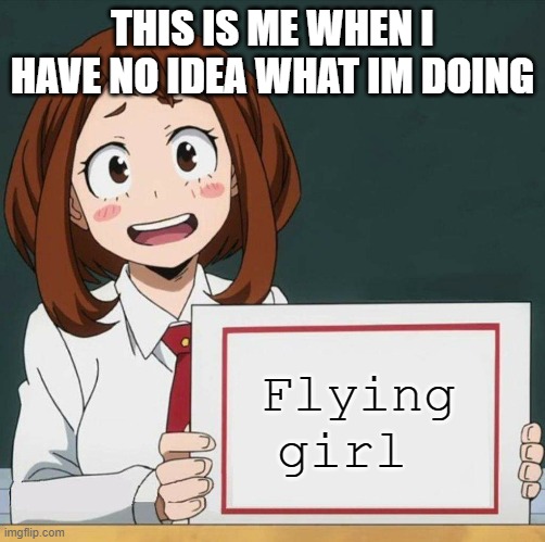 Uraraka Blank Paper | THIS IS ME WHEN I HAVE NO IDEA WHAT IM DOING; Flying girl | image tagged in uraraka blank paper | made w/ Imgflip meme maker