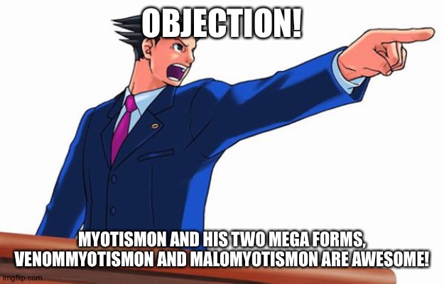 Objection! | OBJECTION! MYOTISMON AND HIS TWO MEGA FORMS, VENOMMYOTISMON AND MALOMYOTISMON ARE AWESOME! | image tagged in objection | made w/ Imgflip meme maker