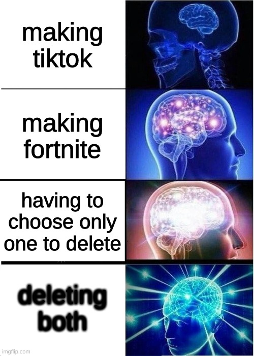Expanding Brain | making tiktok; making fortnite; having to choose only one to delete; deleting both | image tagged in memes,expanding brain | made w/ Imgflip meme maker